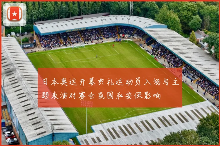 日本奥运开幕典礼运动员入场与主题表演对赛会氛围和安保影响