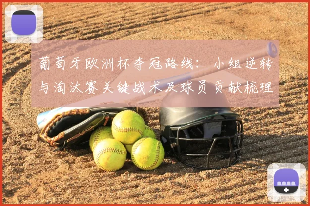 葡萄牙欧洲杯夺冠路线：小组逆转与淘汰赛关键战术及球员贡献梳理