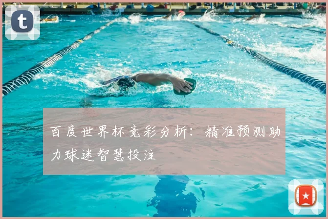 百度世界杯竞彩分析：精准预测助力球迷智慧投注