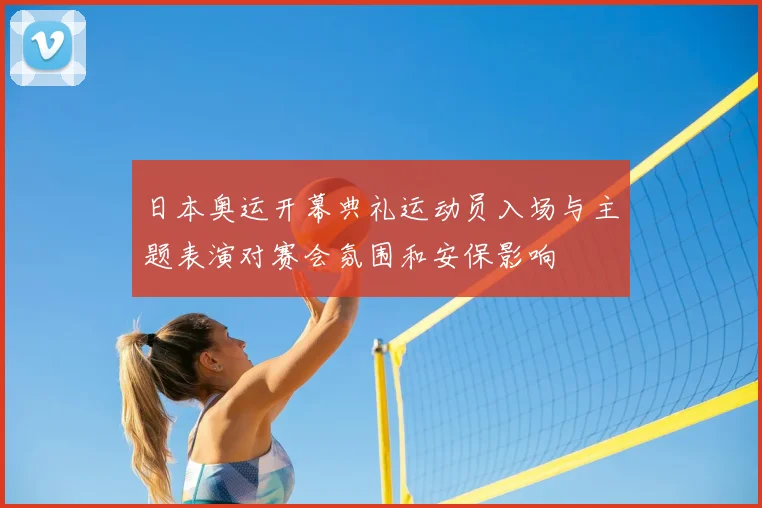 日本奥运开幕典礼运动员入场与主题表演对赛会氛围和安保影响