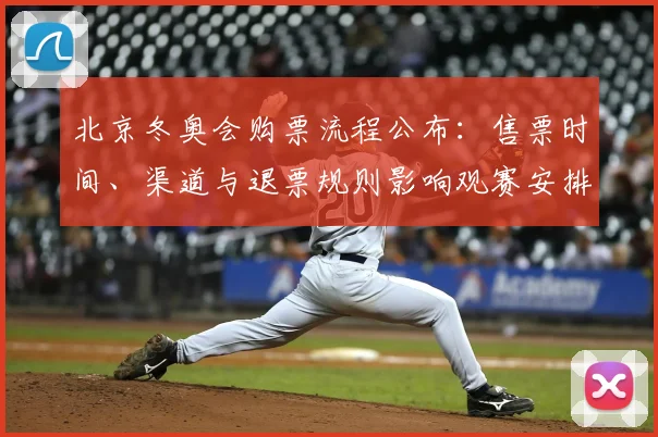 北京冬奥会购票流程公布：售票时间、渠道与退票规则影响观赛安排