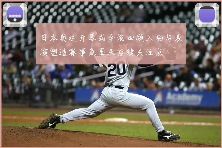 日本奥运开幕式全场回顾入场与表演塑造赛事氛围及后续关注点