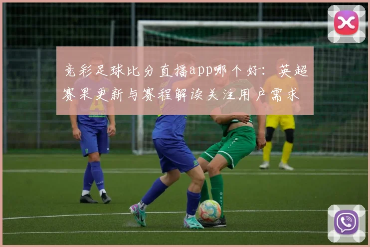 竞彩足球比分直播app哪个好：英超赛果更新与赛程解读关注用户需求