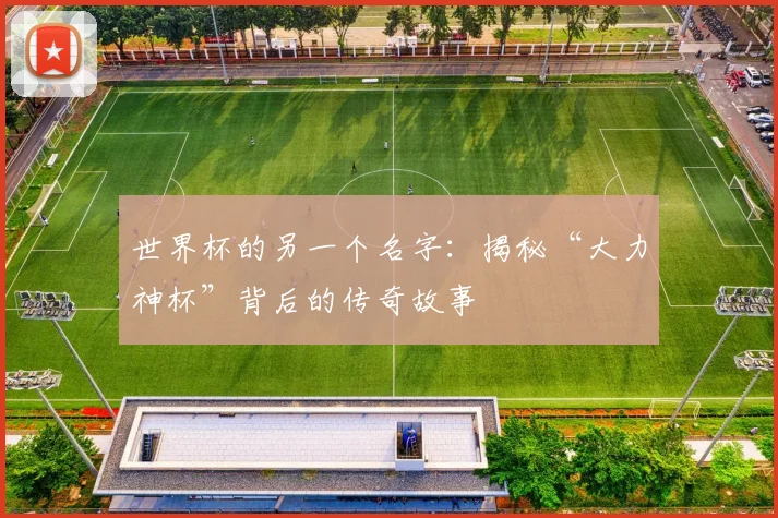 世界杯的另一个名字：揭秘“大力神杯”背后的传奇故事