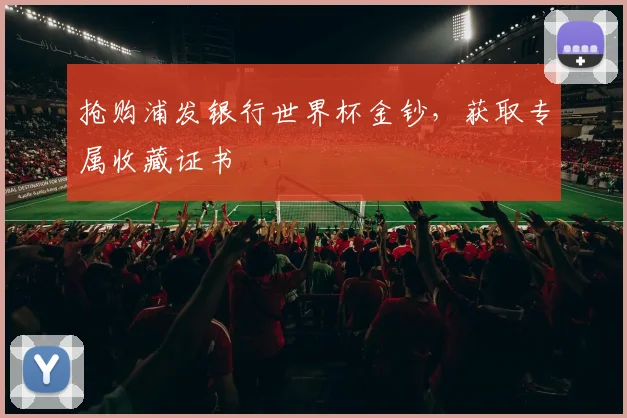 抢购浦发银行世界杯金钞，获取专属收藏证书