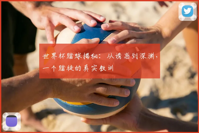 世界杯赌球揭秘：从诱惑到深渊，一个赌徒的真实教训
