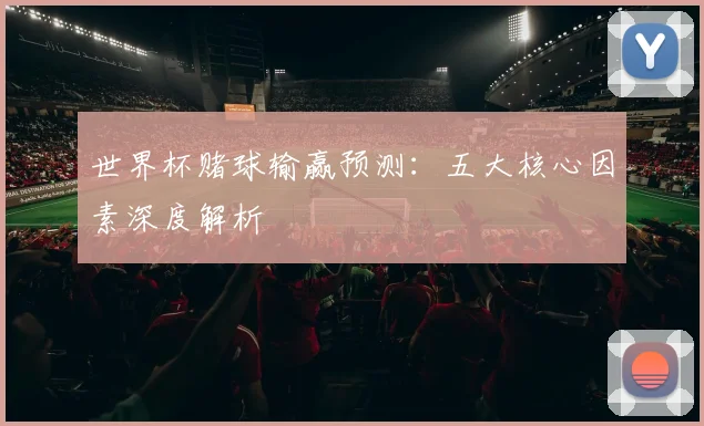 世界杯赌球输赢预测：五大核心因素深度解析