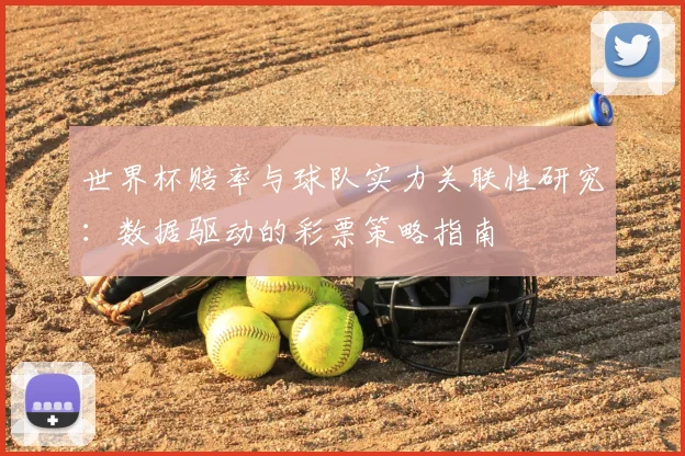 世界杯赔率与球队实力关联性研究：数据驱动的彩票策略指南