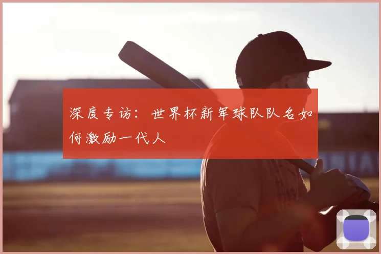 深度专访：世界杯新军球队队名如何激励一代人