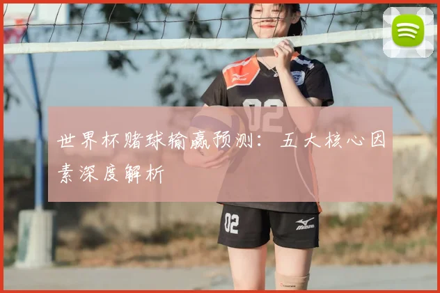 世界杯赌球输赢预测：五大核心因素深度解析