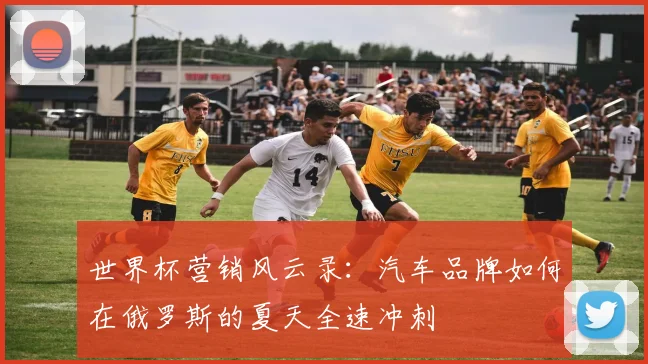 世界杯营销风云录：汽车品牌如何在俄罗斯的夏天全速冲刺