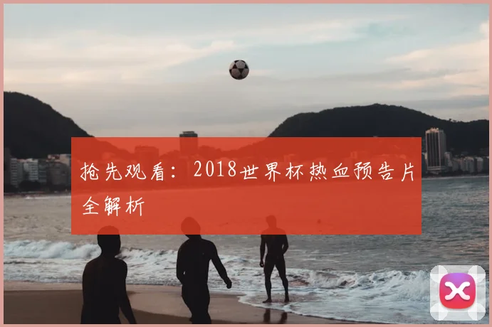 抢先观看：2018世界杯热血预告片全解析