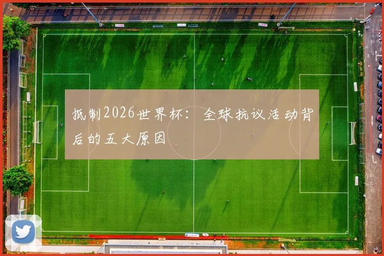 抵制2026世界杯：全球抗议活动背后的五大原因