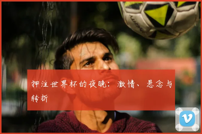 押注世界杯的夜晚：激情、悬念与转折
