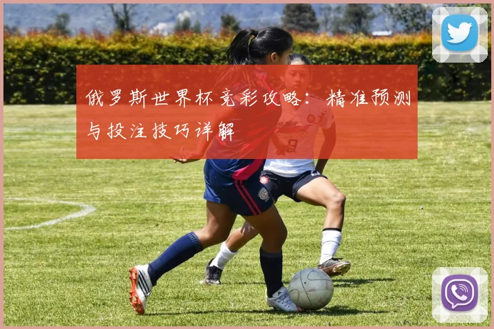 俄罗斯世界杯竞彩攻略：精准预测与投注技巧详解