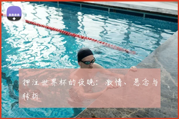押注世界杯的夜晚：激情、悬念与转折